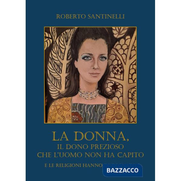 Donna, il dono prezioso che l'uomo non ha capito e le religioni hanno disdegnato (La)