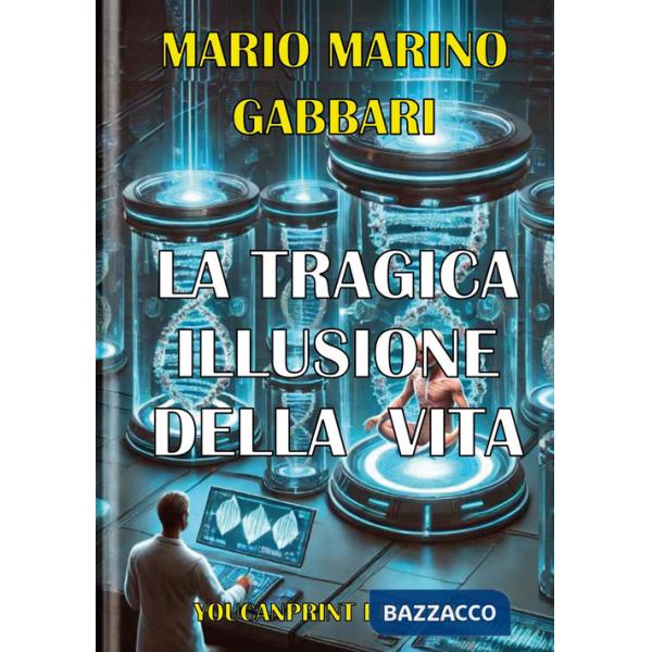 Tragica illusione della vita. La clonazione umana riproduttiva (La)