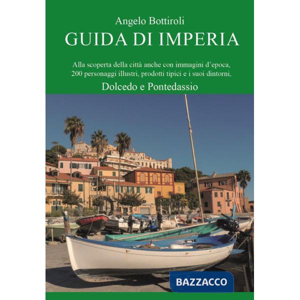 Guida di Imperia. Alla scoperta della città anche con immagini d'epoca, 200 personaggi illustri, prodotti tipici e i suoi dintor