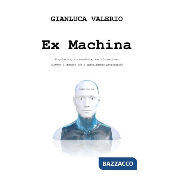 Ex machina. Singolarità, trascendenza, terraformazione: salvare l'umanità con l'intelligenza artificiale