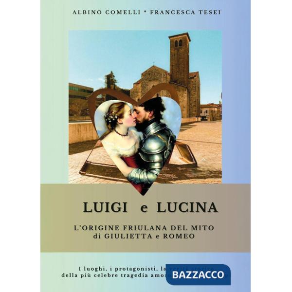 Luigi e Lucina. L'origine friulana del mito di Giulietta e Romeo