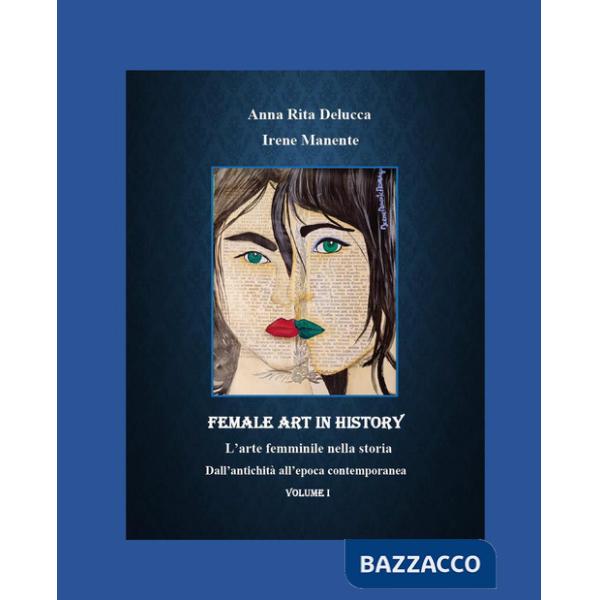 Female art in history. L'arte femminile nella storia. Vol. 1: Dall'antichità all'epoca contemporanea