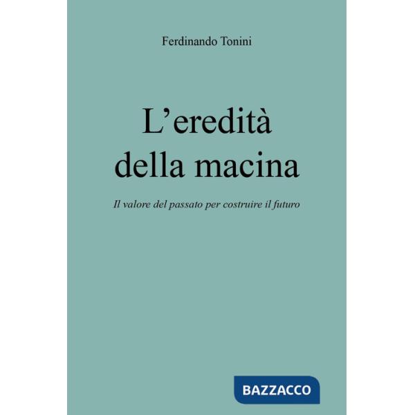 Eredità della macina. Il valore del passato per costruire il futuro (L')