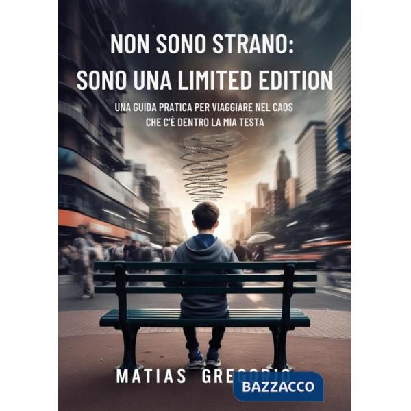 Non sono strano: sono una limited edition. Una guida pratica per viaggiare nel caos che c'è dentro la mia testa
