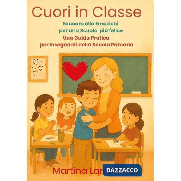Cuori in classe. Educare alle emozioni per una scuola più felice. Una guida pratica per insegnanti della scuola primaria