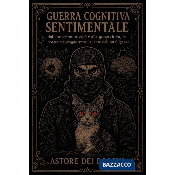 Guerra cognitiva sentimentale. Dalle relazioni tossiche alla geopolitica, le nostre menzogne sotto la lente dell'intelligence