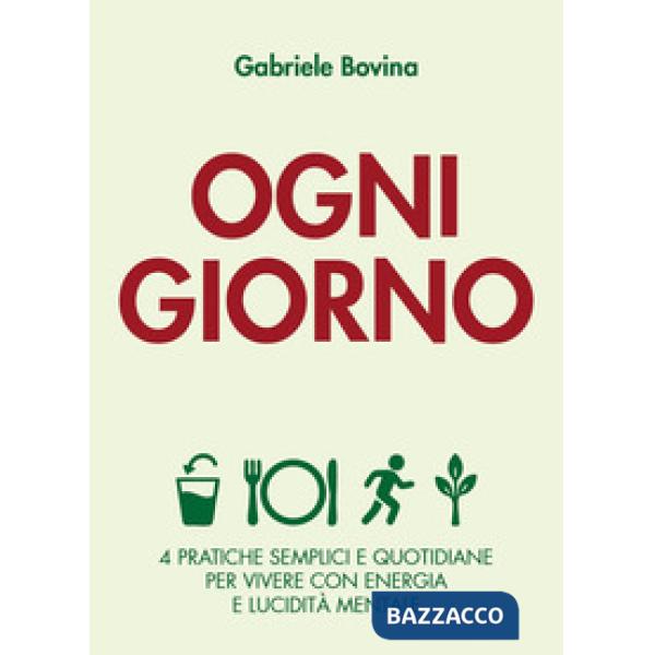 Ogni giorno. 4 pratiche semplici e quotidiane per vivere con energia e lucidità mentale