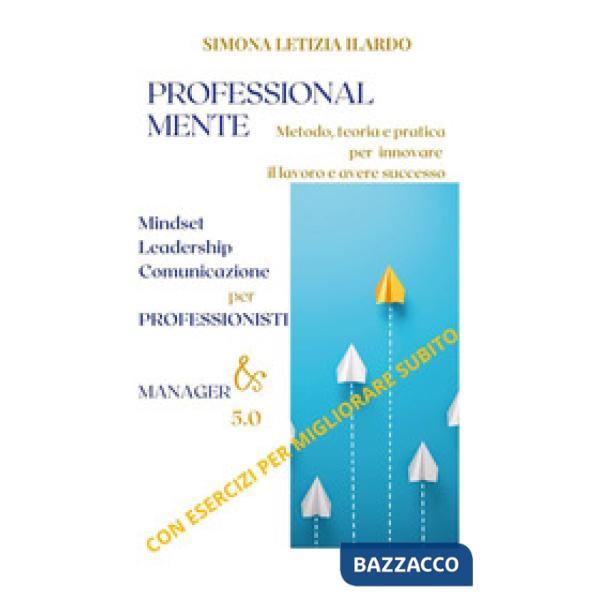 Professional-Mente: metodo, teoria e pratica per innovare il lavoro e avere successo. Mindset, leadership, comunicazione per pro