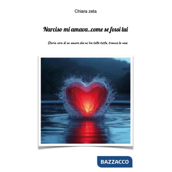 Narciso mi amava... come se fossi lui. Storia vera di un amore che mi ha tolto tutto, tranne la voce
