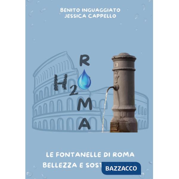 H2O Roma. Le fontanelle di Roma. Bellezza e sostenibilità