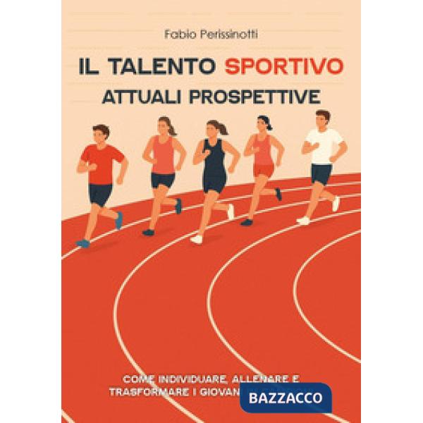 Talento sportivo. Attuali prospettive. Come individuare, allenare e trasformare i giovani in campioni (Il)