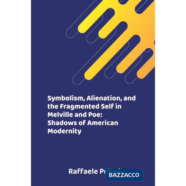 Symbolism, alienation, and the fragmented self in Melville and Poe: shadows of American modernity