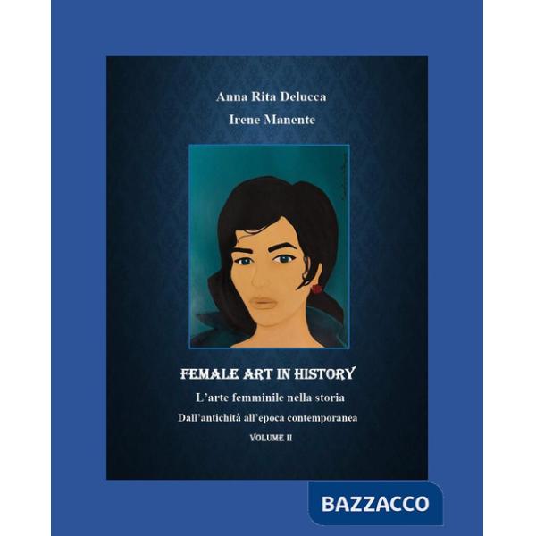 Female art in history. L'arte femminile nella storia. Vol. 2: Dall'antichità all'epoca contemporanea