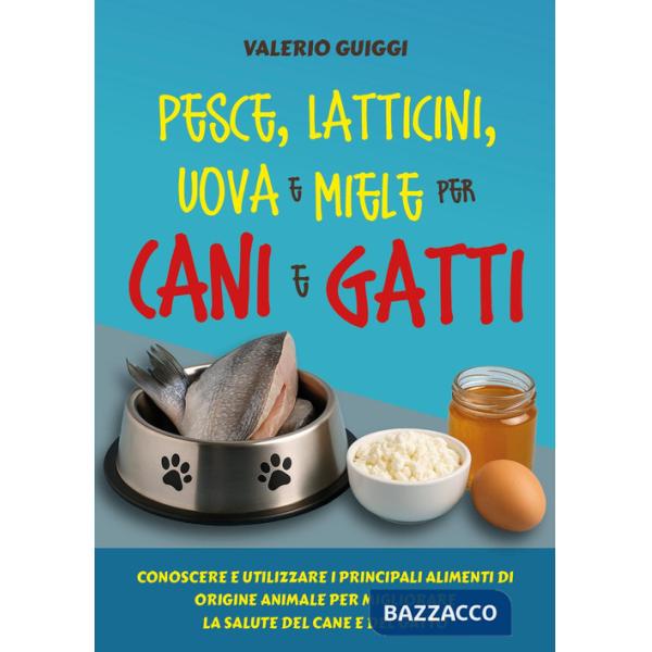 Pesce, latticini, uova e miele per cani e gatti. Conoscere e utilizzare i principali alimenti di origine animale per migliorare 