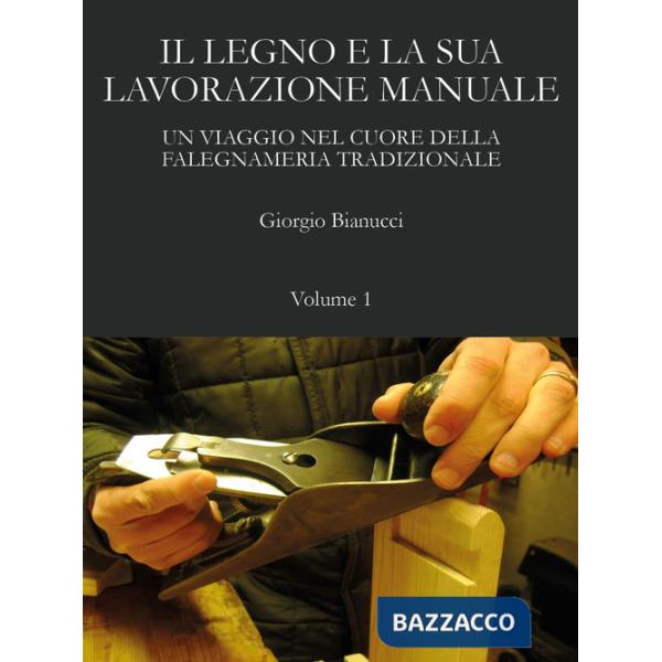Legno e la sua lavorazione manuale. Un viaggio nel cuore della falegnameria tradizionale (Il). Vol. 1