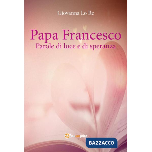 Papa Francesco. Parole di luce e di speranza