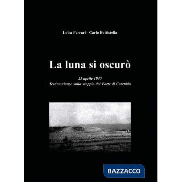 Luna si oscurò. 25 aprile 1945. Testimonianze sullo scoppio del Forte di Corrubio (La)