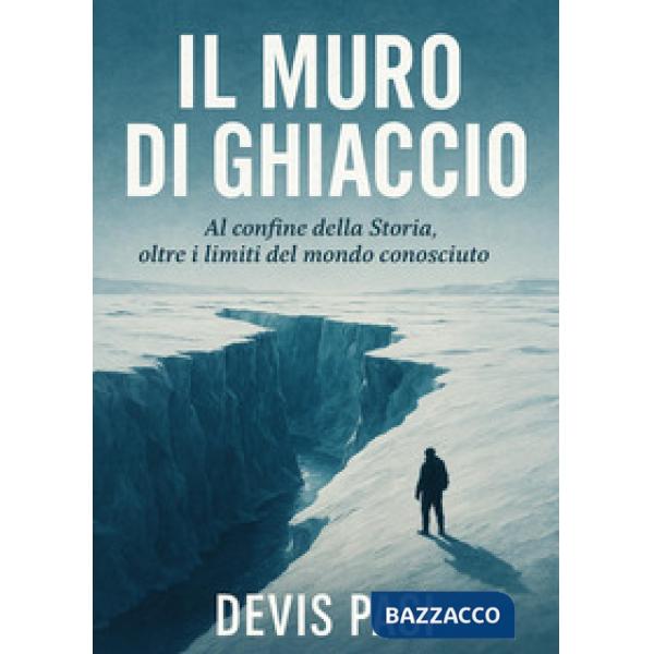 Muro di ghiaccio. Al confine della Storia, oltre i limiti del mondo conosciuto (Il)