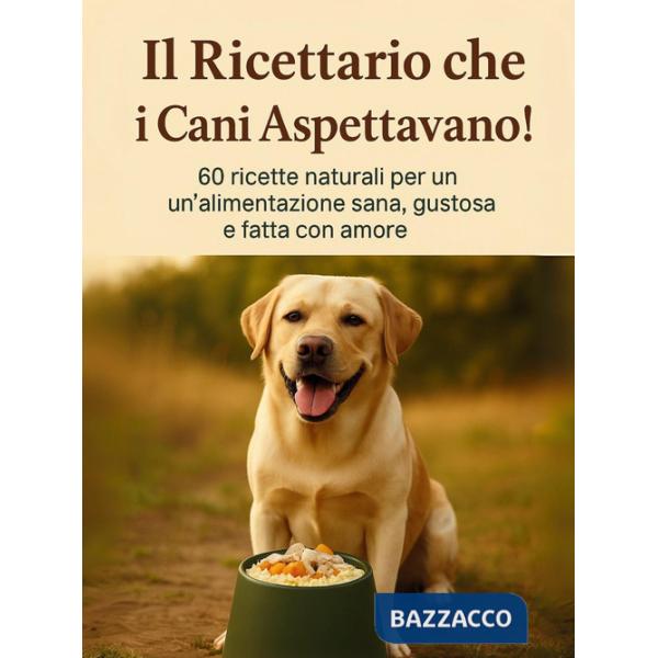 Ricettario che i cani aspettavano. 60 ricette naturali per un'alimentazione sana gustosa e fatta con amore (Il)