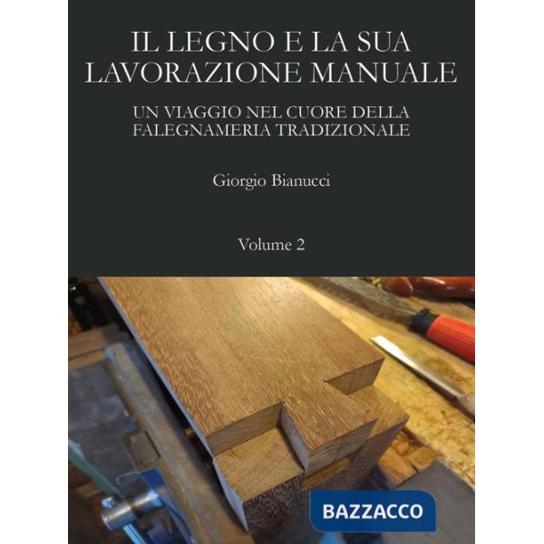 Legno e la sua lavorazione manuale. Un viaggio nel cuore della falegnameria tradizionale (Il). Vol. 2