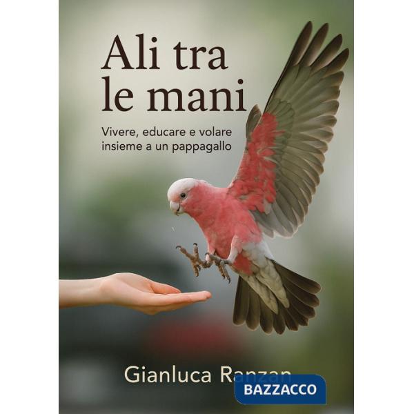 Ali tra le mani. Vivere, educare e volare insieme a un pappagallo
