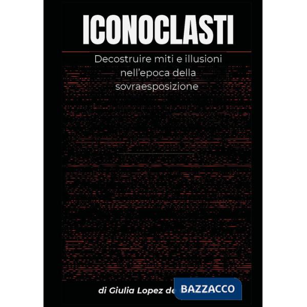 Iconoclasti. Decostruire miti e illusioni nell'epoca della sovraesposizione