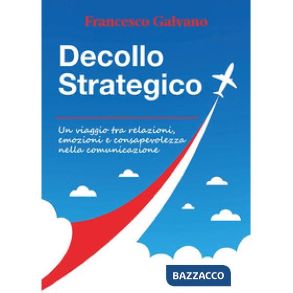 Decollo strategico. Un viaggio tra relazioni, emozioni e consapevolezza nella comunicazione