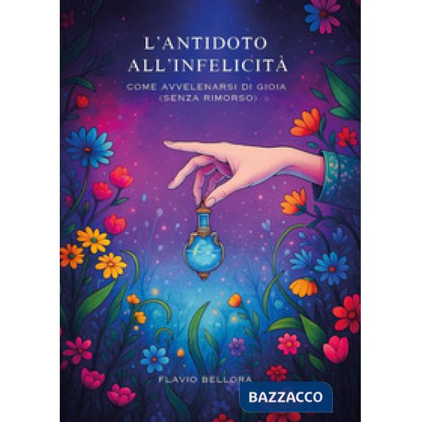 Antitodo all'infelicità. Come avvelenarsi di gioia (senza rimorso) (L')
