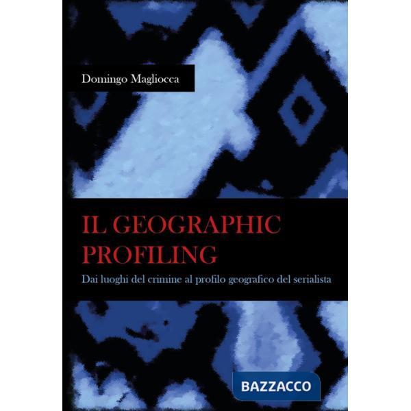 Geographic profiling. Dai luoghi del crimine al profilo geografico del serialista (Il)