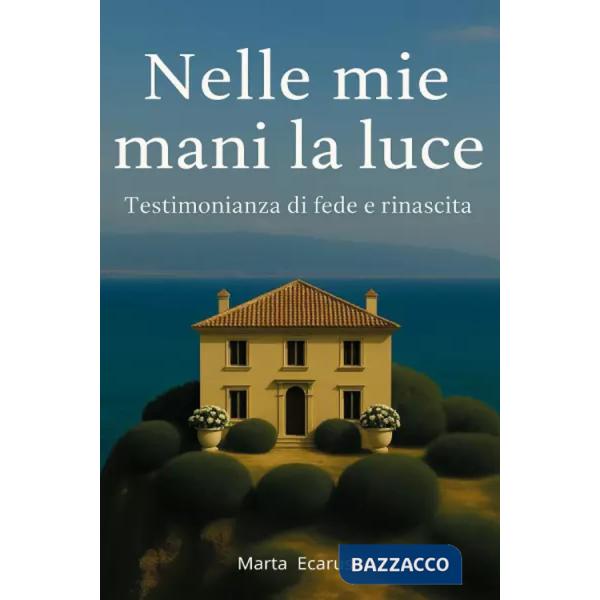 Nelle mie mani la luce. Testimonianza di fede e rinascita