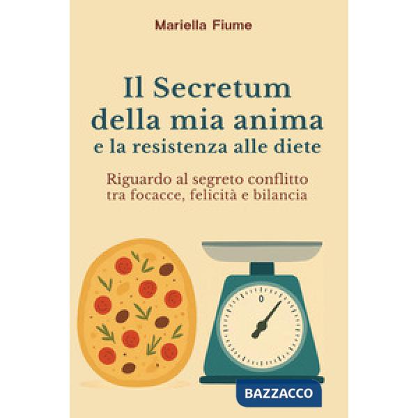 Secretum della mia anima e la resistenza alle diete. Riguardo al segreto conflitto tra focacce, felicità e bilancia (Il)
