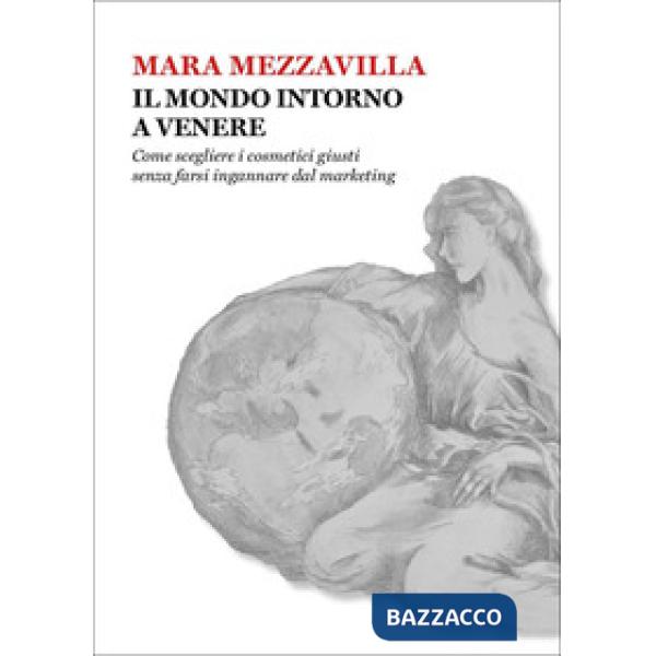 Mondo intorno a Venere. Come scegliere i cosmetici giusti senza farsi ingannare dal marketing (Il)