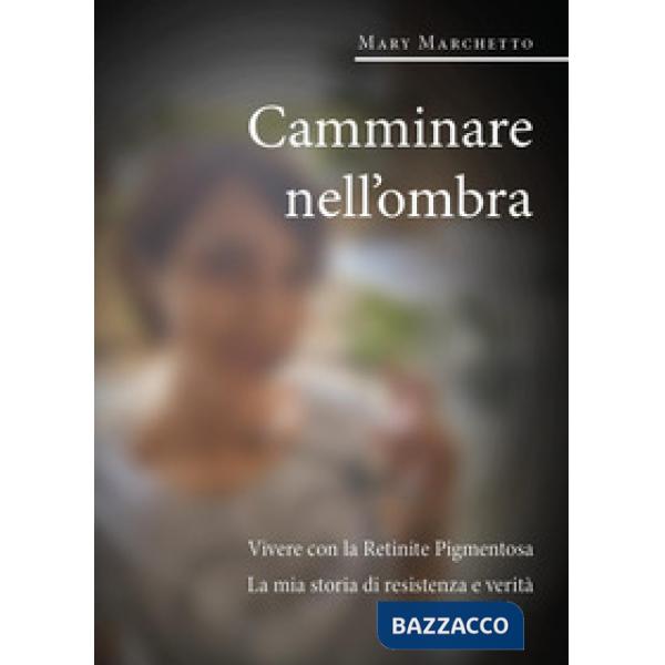 Camminare nell'ombra. Vivere con la retinite pigmentosa. La mia storia di resistenza e verità