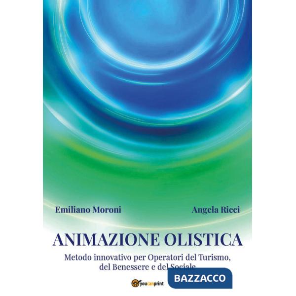 Animazione olistica. Metodo innovativo per operatori del benessere, del turismo e del sociale