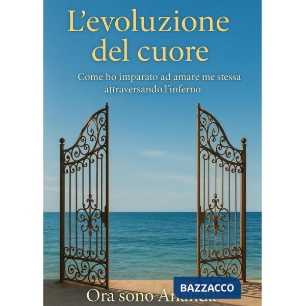 Evoluzione del cuore. Come ho imparato ad amare me stessa attraversando l'inferno (L')