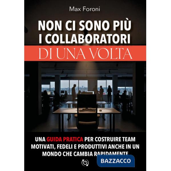 Non ci sono più i collaboratori di una volta. Una guida pratica per costruire team motivati, fedeli e produttivi anche in un mon