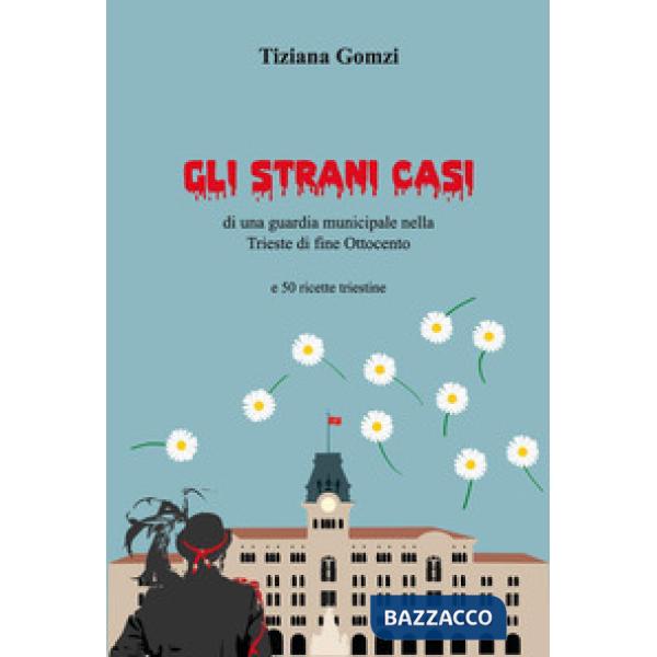 Strani casi di una guardia municipale nella Trieste di fine Ottocento e 50 ricette triestine (Gli)