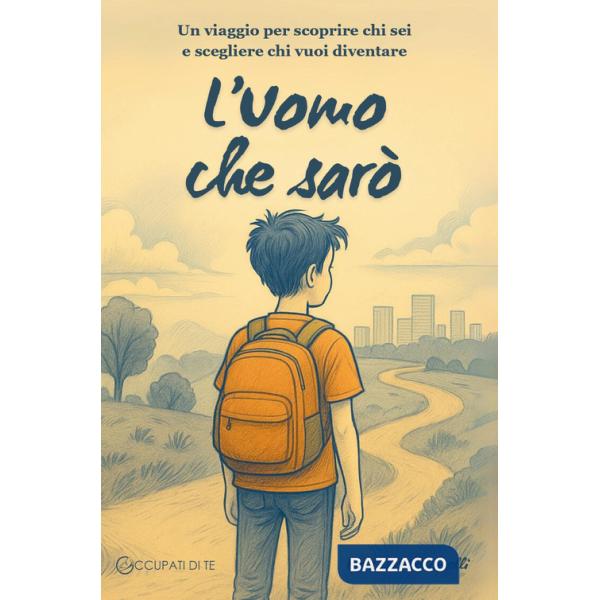 Uomo che sarò. Un viaggio per scoprire chi sei e scegliere chi vuoi diventare (L')