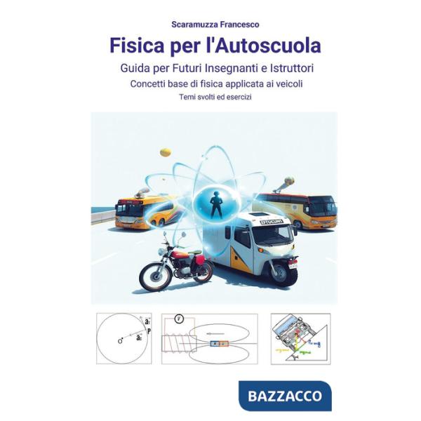 Fisica per l'autoscuola. Guida per futuri insegnanti e istruttori. Concetti base di fisica applicata ai veicoli con temi svolti 