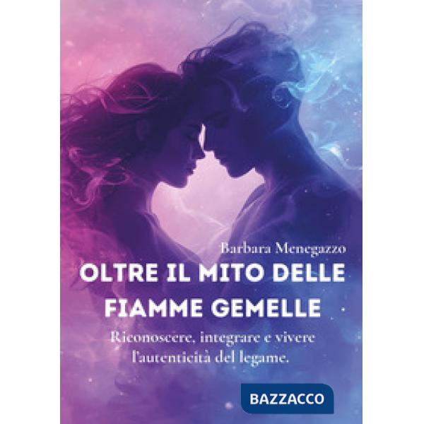 Oltre il mito delle fiamme gemelle. Riconoscere, integrare e vivere l'autenticità del legame