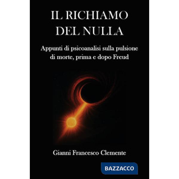 Richiamo del nulla. Appunti di psicoanalisi sulla pulsione di morte, prima e dopo Freud (Il)