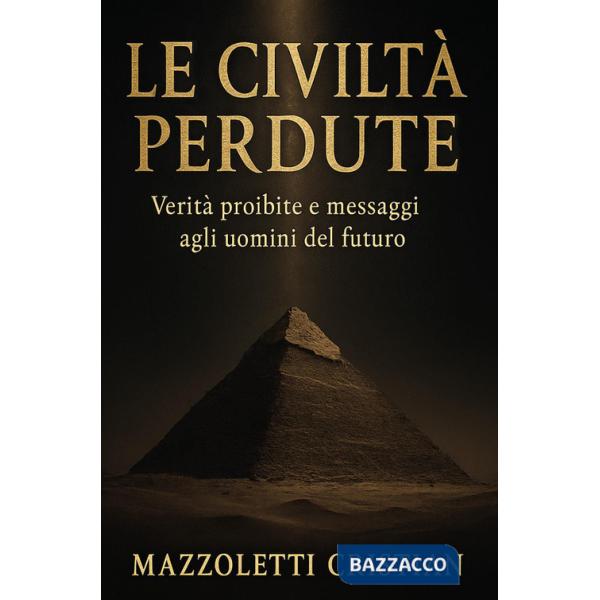 Civiltà perdute. Verità proibite e messaggi agli uomini del futuro (Le)