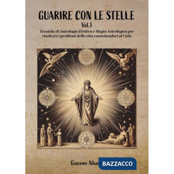 Guarire con le stelle. Vol. 1: Tecniche di astrologia elettiva e magia astrologica per curare le malattie