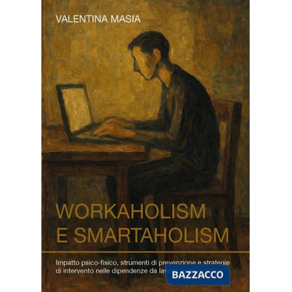 Workaholism e smartaholism. Impatto psico-fisico, strumenti di prevenzione e strategie di intervento nelle dipendenze da lavoro 
