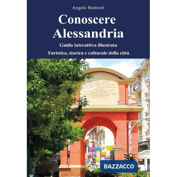 Conoscere Alessandria. Guida interattiva illustrata, turistica, storica e culturale della città. Ediz. illustrata. Con QR code
