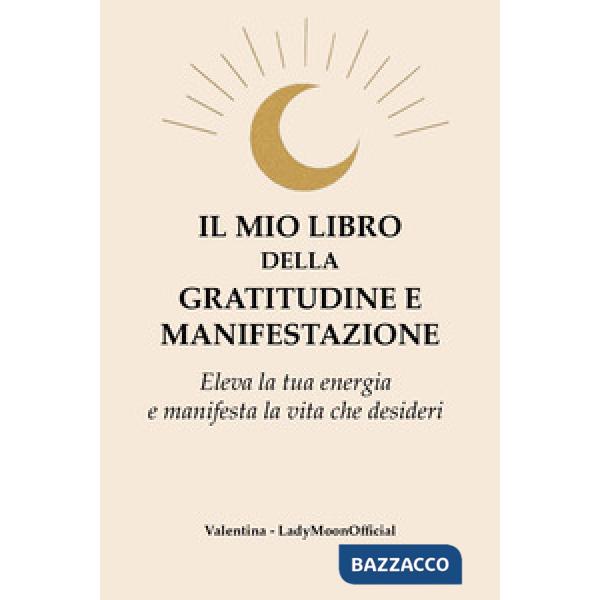 Il mio libro della gratitudine e manifestazione. Eleva la tua energia e manifesta la vita che desideri