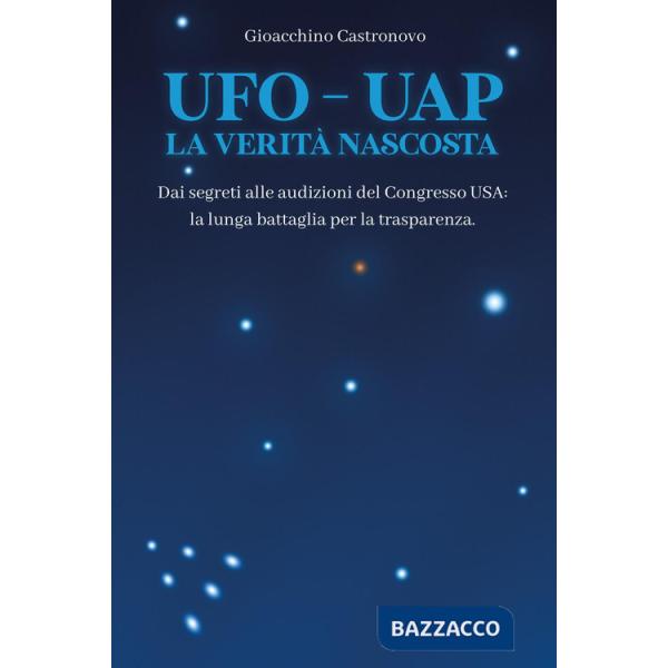 UFO-UAP. La verità nascosta. Dai segreti alle audizioni del congresso USA: la lunga battaglia per la trasparenza