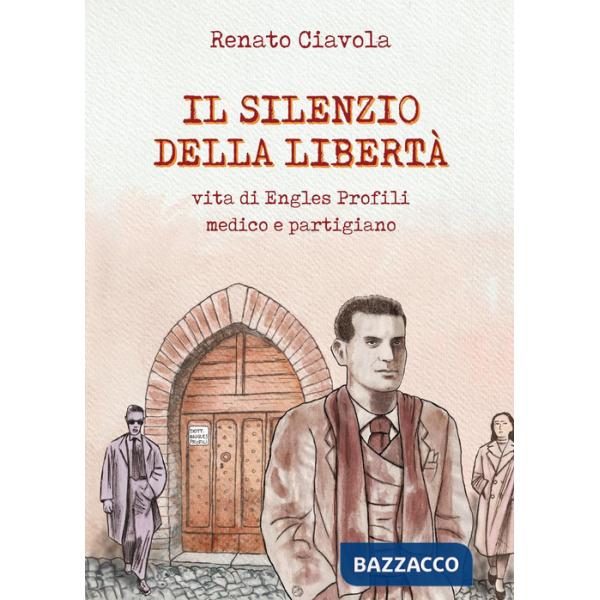 Silenzio della libertà. Vita di Engles Profili medico e partigiano (Il)