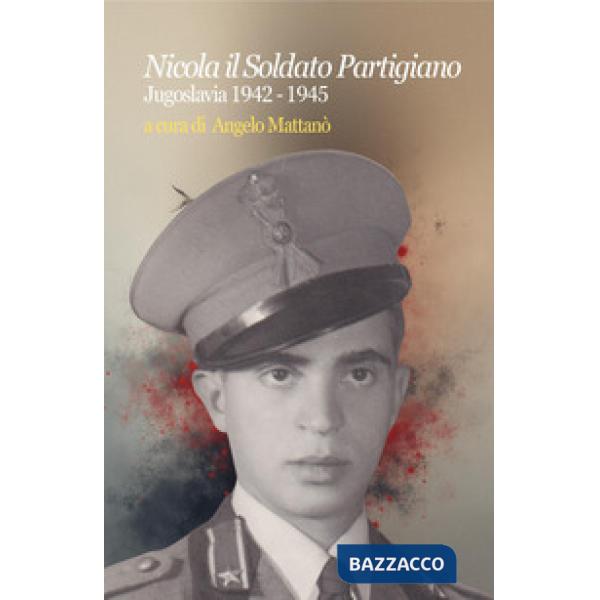 Nicola il soldato partigiano. Jugoslavia 1942-1945