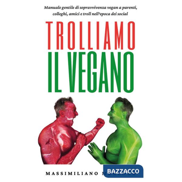 Trolliamo il vegano. Manuale gentile di sopravvivenza vegan a parenti, colleghi, amici e troll nell'epoca dei social